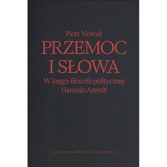 Przemoc i słowa. W kręgu filozofii politycznej Hannah Arendt Przemoc i słowa. W kręgu filozofii politycznej Hannah Arendt