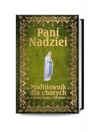 Pani Nadziei. Modlitewnik dla chorych Pani Nadziei. Modlitewnik dla chorych