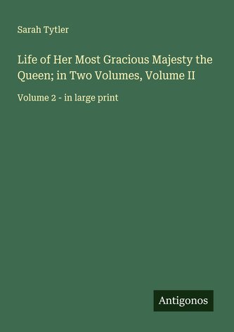 Life of Her Most Gracious Majesty the Queen; in Two Volumes, Volume II
