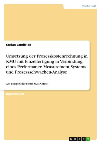 Umsetzung der Prozesskostenrechnung in KMU mit Einzelfertigung in Verbindung eines Performance Measurement Systems und Prozesssc