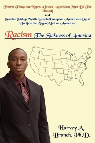 Racism the Sickness of America: Twelve Things the Negro(african-American)Must Do for Himself and Twelve Things White People(euro