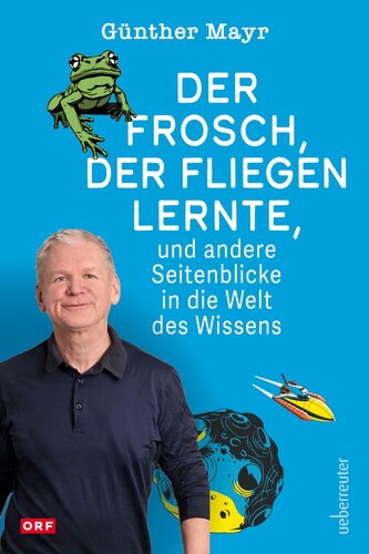 Der Frosch, der fliegen lernte, und andere Seitenblicke in die Welt des Wissens