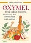 Oxymel twój eliksir zdrowia Naturalna kuracja, detoks i przepisy na lecznicze syropy, maści, toniki na bazie miodu i octu