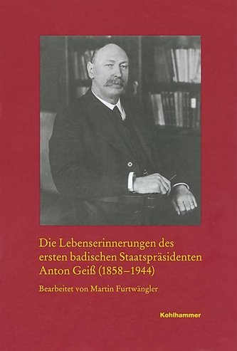Die Lebenserinnerungen des ersten badischen Staatspräsidenten Anton Geiß (1858-1944)