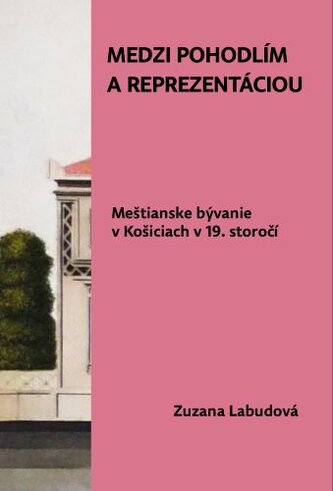 Medzi pohodlím a reprezentáciou. Meštianske bývanie v Košiciach v 19. storočí