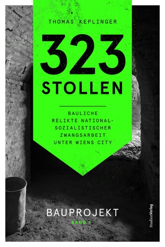 323 Stollen. Bauliche Relikte nationalsozialistischer Zwangsarbeit unter Wiens City Band 1 323 Stollen. Bauliche Relikte nationalsozialistischer Zwangsarbeit unter Wiens City Band 1