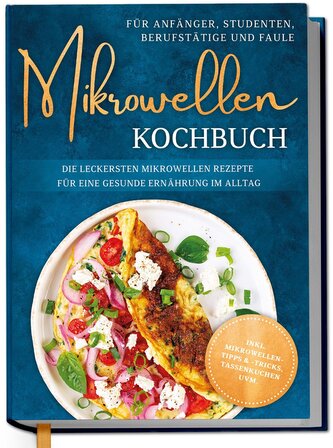 Mikrowellen Kochbuch für Anfänger, Studenten, Berufstätige & Faule: Die leckersten Mikrowellen Rezepte für eine gesunde Ernährun