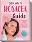 Der Anti Rosacea Guide: Das ganzheitliche Rosacea Selbsthilfebuch gegen Rötungen, Pusteln und Trockenheit für eine gesunde Haut