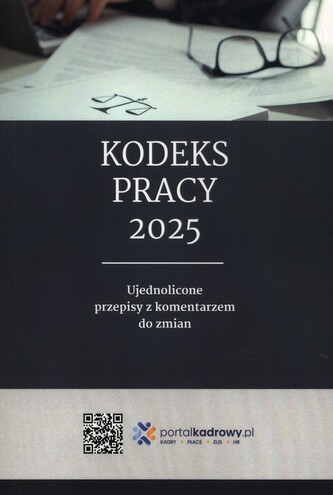 Kodeks pracy 2025. Ujednolicone przepisy z komentarzem do zmian Kodeks pracy 2025. Ujednolicone przepisy z komentarzem do zmian