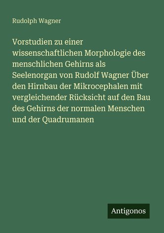 Vorstudien zu einer wissenschaftlichen Morphologie des menschlichen Gehirns als Seelenorgan von Rudolf Wagner Über den Hirnbau d