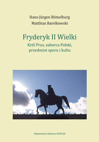 Fryderyk II Wielki: król Prus, zaborca Polski, przedmiot sporu i kultu