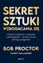 Sekret sztuki wzbogacania się. Zmień myślenie o sukcesie i pieniądzach - stwórz życie, którego pragniesz
