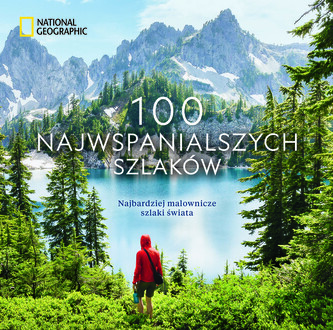 100 najwspanialszych szlaków. Najbardziej malownicze szlaki świata. National Geographic 100 najwspanialszych szlaków. Najbardziej malownicze szlaki świata. National Geographic