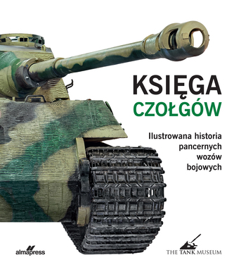Księga czołgów. Ilustrowana historia pancernych wozów bojowych Księga czołgów. Ilustrowana historia pancernych wozów bojowych