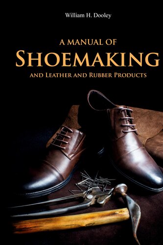 A Manual of Shoemaking and Leather and Rubber Products A Manual of Shoemaking and Leather and Rubber Products