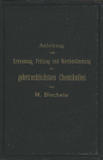 Anleitung zur Erkennung, Prüfung und Wertbestimmung der gebräuchlichsten Chemikalien für den technischen, analytischen und pharm