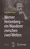 Werner Heisenberg - ein Wanderer zwischen zwei Welten