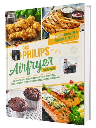 Das Philips Airfryer Kochbuch: Über 100 einfache & kreative Rezepte speziell für die Philips Heißluftfritteuse | Das ultimative