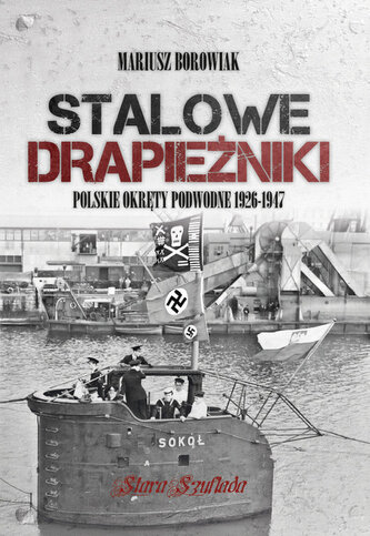 Stalowe drapieżniki. Polskie okręty podwodne 1926-1947