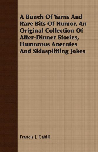 A Bunch Of Yarns And Rare Bits Of Humor. An Original Collection Of After-Dinner Stories, Humorous Anecotes And Sidesplitting Jok