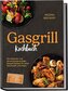 Gasgrill Kochbuch: Die leckersten und abwechslungsreichsten Gasgrill Rezepte für jeden Geschmack und Anlass - inkl. Brotrezepten
