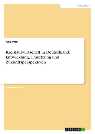 Kreislaufwirtschaft in Deutschland. Entwicklung, Umsetzung und Zukunftsperspektiven Kreislaufwirtschaft in Deutschland. Entwicklung, Umsetzung und Zukunftsperspektiven