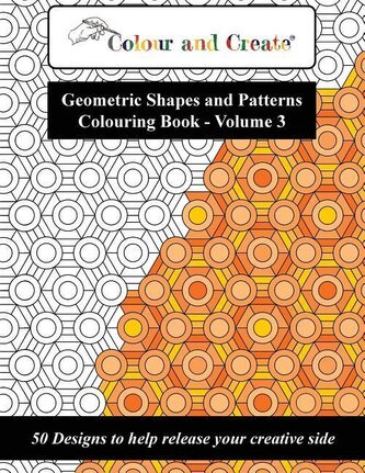 Colour and Create - Geometric Shapes and Patterns Colouring Book, Vol.3: 50 Designs to help release your creative side