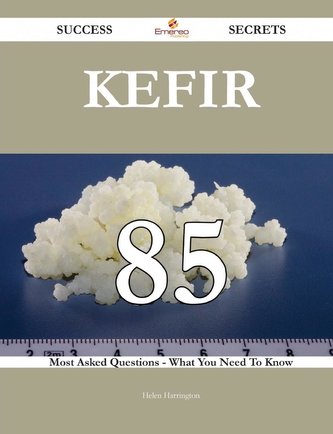 Kefir 85 Success Secrets - 85 Most Asked Questions On Kefir - What You Need To Know