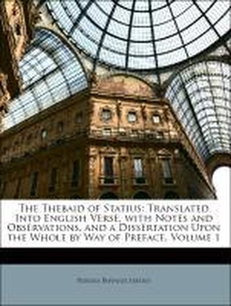 The Thebaid of Statius: Translated Into English Verse, with Notes and Observations, and a Dissertation Upon the Whole by Way of