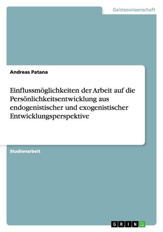Einflussmöglichkeiten der Arbeit auf die Persönlichkeitsentwicklung aus endogenistischer und exogenistischer Entwicklungsperspek
