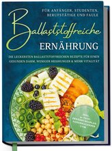 Ballaststoffreiche Ernährung für Anfänger, Studenten, Berufstätige & Faule: Die leckersten ballaststoffreichen Rezepte für einen