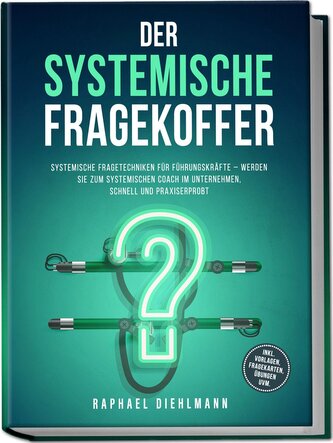 Der systemische Fragekoffer: Systemische Fragetechniken für Führungskräfte - werden Sie zum systemischen Coach im Unternehmen, s