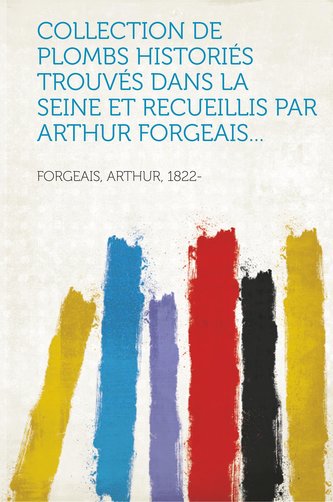 Collection de plombs historiés trouvés dans la Seine et recueillis par Arthur Forgeais...