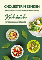 Cholesterin senken: Kochbuch mit 250+ genussvollen Rezepten für deine Gesundheit (Cholesterinbewusst kochen zur natürlichen Senk