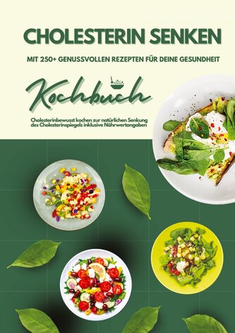 Cholesterin senken: Kochbuch mit 250+ genussvollen Rezepten für deine Gesundheit (Cholesterinbewusst kochen zur natürlichen Senk