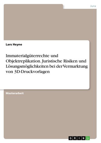 Immaterialgüterrechte und Objektreplikation. Juristische Risiken und Lösungsmöglichkeiten bei der Vermarktung von 3D-Druckvorlag
