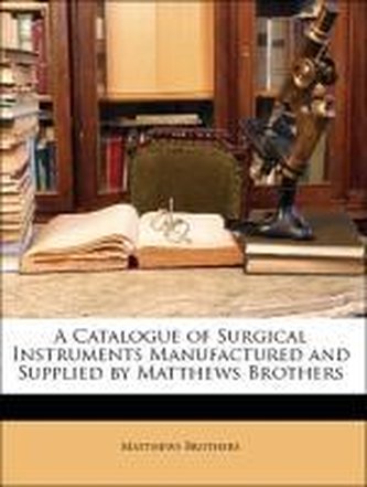 A Catalogue of Surgical Instruments Manufactured and Supplied by Matthews Brothers