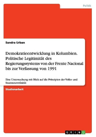 Demokratieentwicklung in Kolumbien. Politische Legitimität des Regierungssystems von der Frente Nacional bis zur Verfassung von