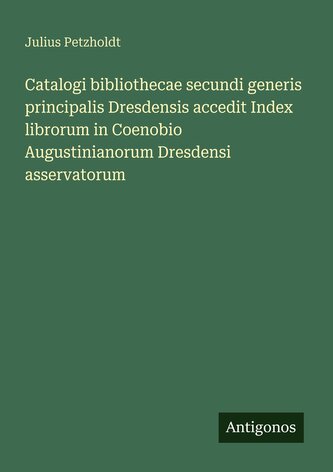 Catalogi bibliothecae secundi generis principalis Dresdensis accedit Index librorum in Coenobio Augustinianorum Dresdensi asserv