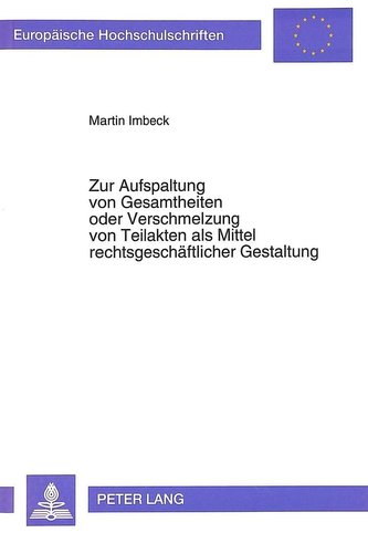Zur Aufspaltung von Gesamtheiten oder Verschmelzung von Teilakten als Mittel rechtsgeschäftlicher Gestaltung