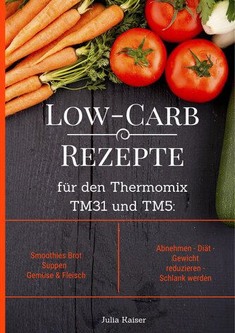 Low-Carb Rezepte für den Thermomix TM31 und TM5: Smoothies Brot Suppen Gemüse & Fleisch Abnehmen - Diät - Gewicht reduzieren - S