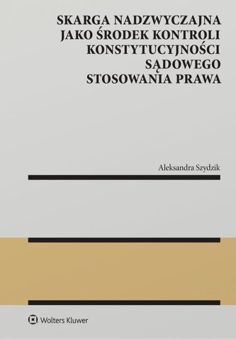 Skarga nadzwyczajna jako środek kontroli konstytucyjności sądowego stosowania prawa. Monografie