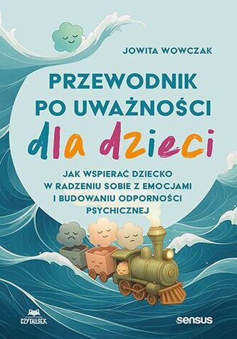 Przewodnik po uważności dla dzieci. Jak wspierać dziecko w radzeniu sobie z emocjami, stresem i myśl