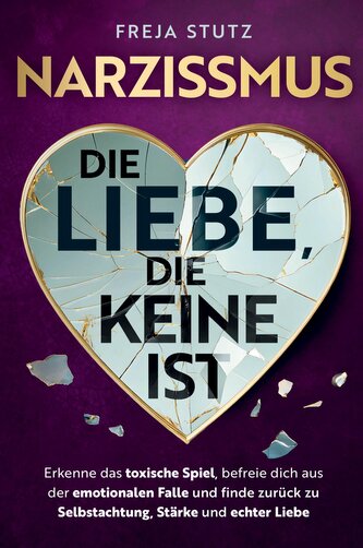 Narzissmus - die Liebe, die keine ist: Erkenne das toxische Spiel, befreie dich aus der emotionalen Falle und finde zurück zu Se