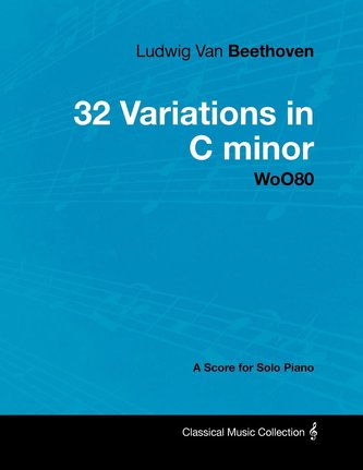 Ludwig Van Beethoven - 32 Variations in C minor - WoO80 - A Score for Solo Piano