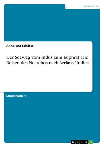 Der Seeweg vom Indus zum Euphrat. Die Reisen des Nearchos nach Arrians \"Indica\"