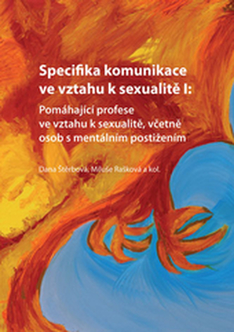 Specifika komunikace ve vztahu k sexualitě I: Pomáhající profese ve vztahu k sexualitě, včetně osob s mentálním postižením Specifika komunikace ve vztahu k sexualitě I: Pomáhající profese ve vztahu k sexualitě, včetně osob s mentálním postižením