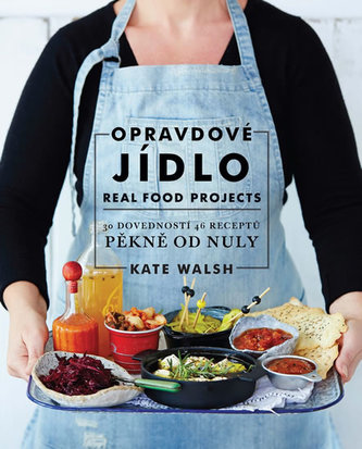 Opravdové jídlo - Real Food Projects: 30 dovedností, 46 receptů, pěkně od nuly