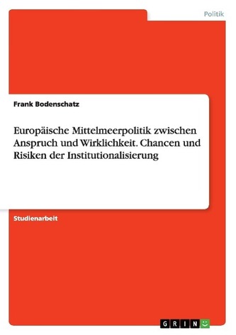 Europäische Mittelmeerpolitik zwischen Anspruch und Wirklichkeit. Chancen und Risiken der Institutionalisierung