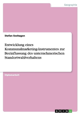 Entwicklung eines Kommunalmarketing-Instrumentes zur Beeinflussung des unternehmerischen Standortwahlverhaltens